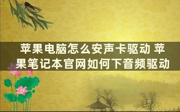 苹果电脑怎么安声卡驱动 苹果笔记本官网如何下音频驱动